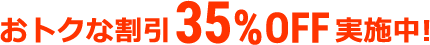 おトクな割引実施中35%OFF実施中!