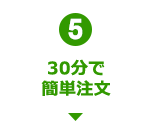5 30分で簡単注文